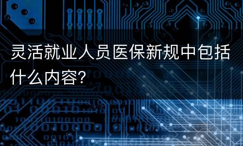 灵活就业人员医保新规中包括什么内容？