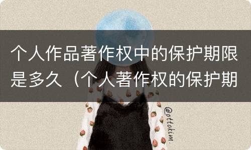 个人作品著作权中的保护期限是多久（个人著作权的保护期限是多少）