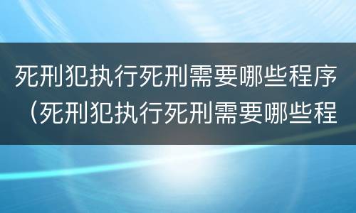 死刑犯执行死刑需要哪些程序（死刑犯执行死刑需要哪些程序和手续）