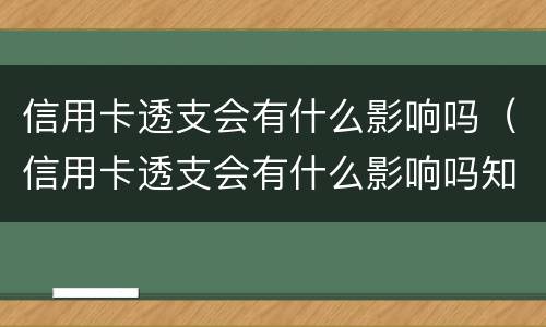 信用卡透支会有什么影响吗（信用卡透支会有什么影响吗知乎）