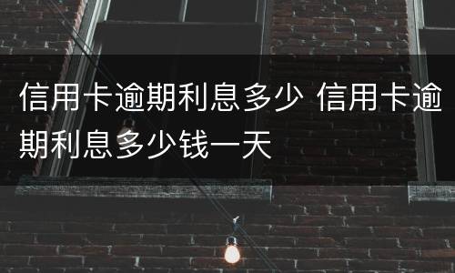 信用卡逾期利息多少 信用卡逾期利息多少钱一天