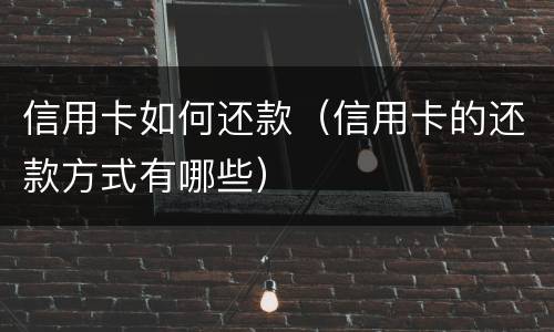 信用卡如何还款（信用卡的还款方式有哪些）