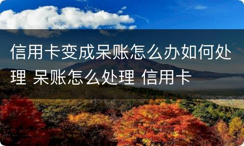 信用卡变成呆账怎么办如何处理 呆账怎么处理 信用卡
