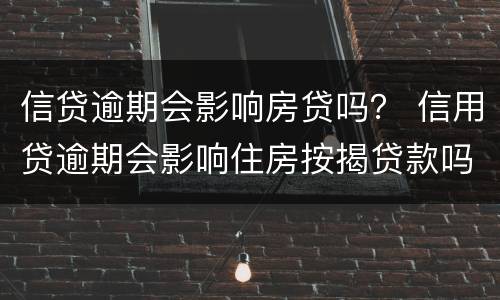 信贷逾期会影响房贷吗？ 信用贷逾期会影响住房按揭贷款吗