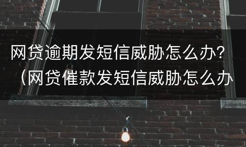 网贷逾期发短信威胁怎么办？（网贷催款发短信威胁怎么办）