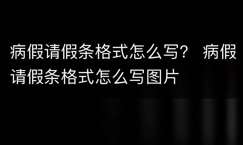 病假请假条格式怎么写？ 病假请假条格式怎么写图片