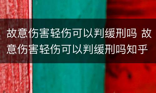 故意伤害轻伤可以判缓刑吗 故意伤害轻伤可以判缓刑吗知乎