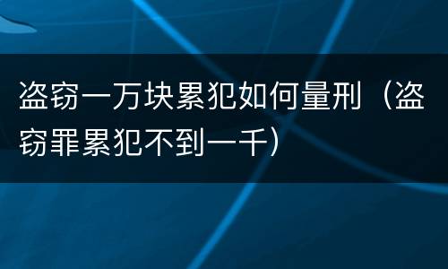 盗窃一万块累犯如何量刑（盗窃罪累犯不到一千）