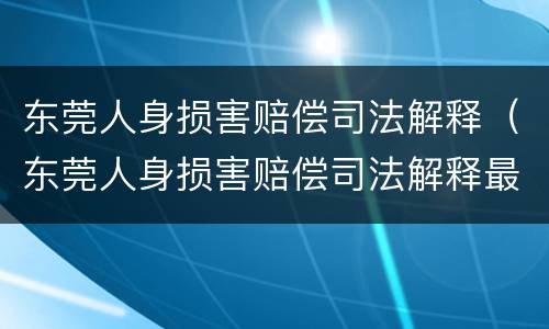 东莞人身损害赔偿司法解释（东莞人身损害赔偿司法解释最新）