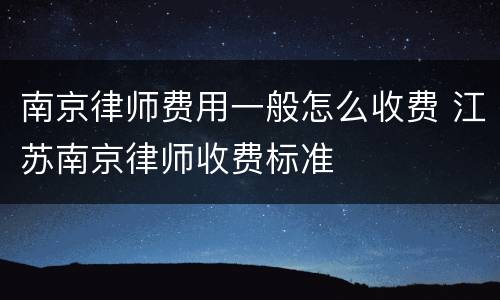 南京律师费用一般怎么收费 江苏南京律师收费标准