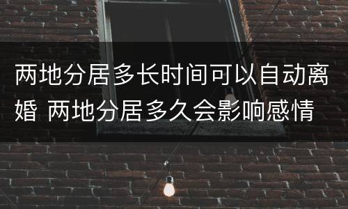 两地分居多长时间可以自动离婚 两地分居多久会影响感情