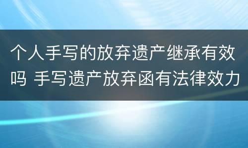 个人手写的放弃遗产继承有效吗 手写遗产放弃函有法律效力吗