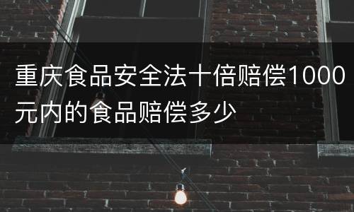 重庆食品安全法十倍赔偿1000元内的食品赔偿多少