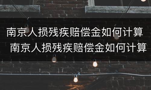 南京人损残疾赔偿金如何计算 南京人损残疾赔偿金如何计算的
