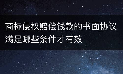 商标侵权赔偿钱款的书面协议满足哪些条件才有效