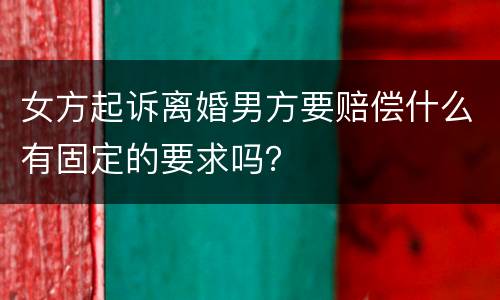 女方起诉离婚男方要赔偿什么有固定的要求吗？