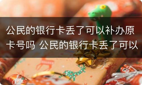 公民的银行卡丢了可以补办原卡号吗 公民的银行卡丢了可以补办原卡号吗