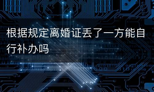 根据规定离婚证丢了一方能自行补办吗