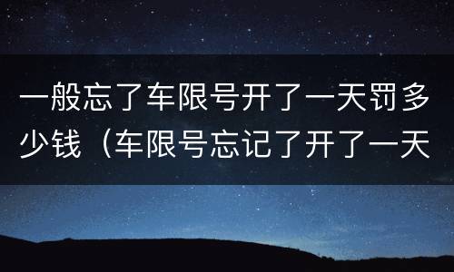 一般忘了车限号开了一天罚多少钱（车限号忘记了开了一天的车会罚多少钱）