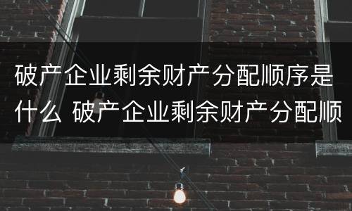 破产企业剩余财产分配顺序是什么 破产企业剩余财产分配顺序是什么意思
