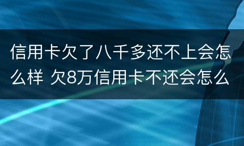 信用卡欠了八千多还不上会怎么样 欠8万信用卡不还会怎么样