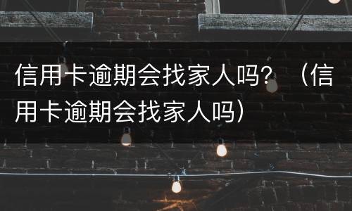 信用卡逾期会找家人吗？（信用卡逾期会找家人吗）