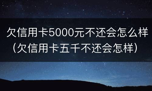 欠信用卡5000元不还会怎么样（欠信用卡五千不还会怎样）