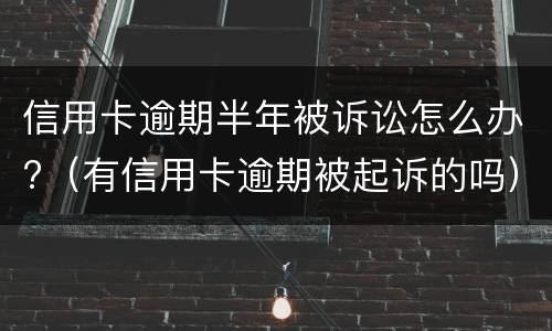 信用卡逾期半年被诉讼怎么办?（有信用卡逾期被起诉的吗）