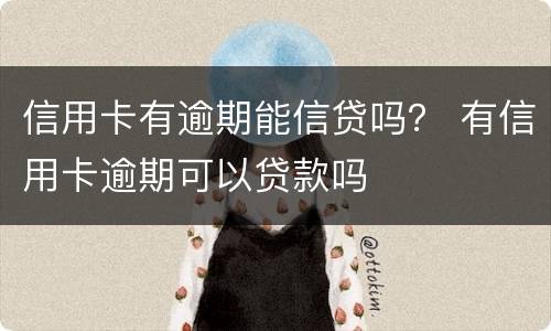 信用卡有逾期能信贷吗？ 有信用卡逾期可以贷款吗