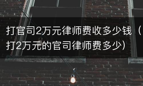 打官司2万元律师费收多少钱（打2万元的官司律师费多少）