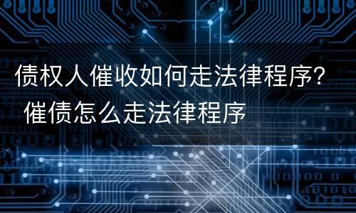 债权人催收如何走法律程序？ 催债怎么走法律程序