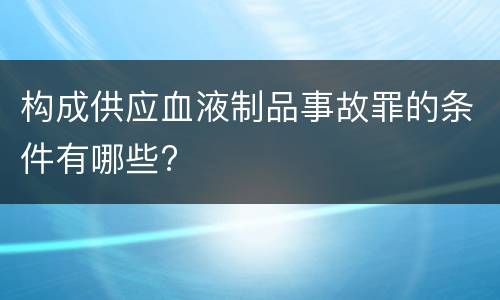 构成供应血液制品事故罪的条件有哪些?
