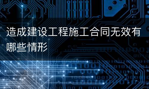 造成建设工程施工合同无效有哪些情形