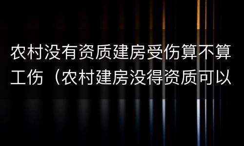 农村没有资质建房受伤算不算工伤（农村建房没得资质可以买保险吗?）