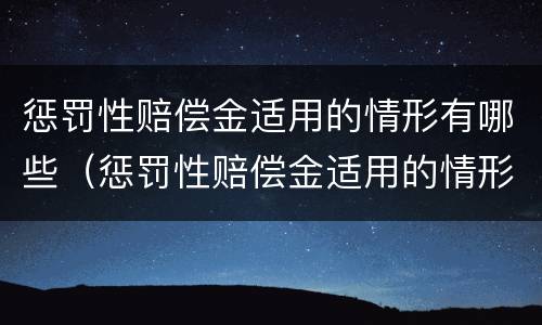 惩罚性赔偿金适用的情形有哪些（惩罚性赔偿金适用的情形有哪些法律）
