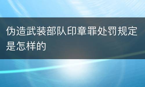 伪造武装部队印章罪处罚规定是怎样的