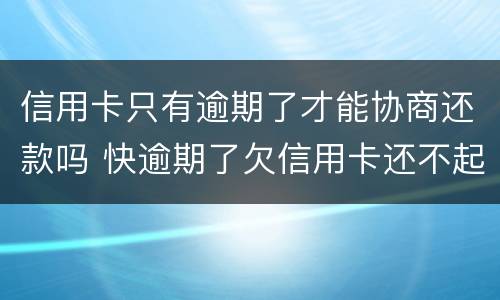 信用卡只有逾期了才能协商还款吗 快逾期了欠信用卡还不起跟银行能有协商的可能性吗