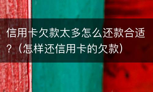 信用卡欠款太多怎么还款合适?（怎样还信用卡的欠款）