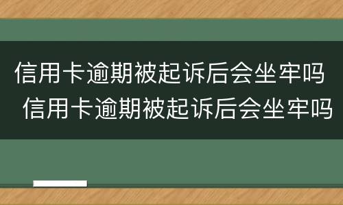 信用卡逾期被起诉后会坐牢吗 信用卡逾期被起诉后会坐牢吗多久