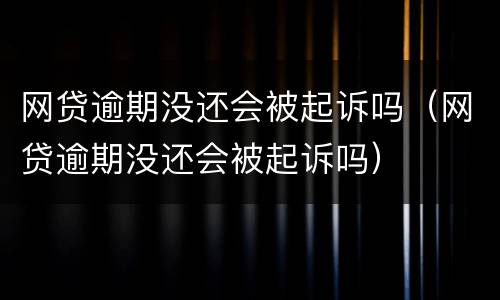 网贷逾期没还会被起诉吗（网贷逾期没还会被起诉吗）