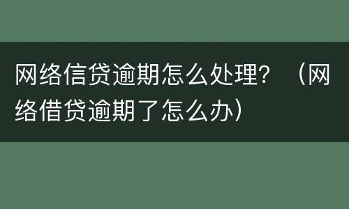 网络信贷逾期怎么处理？（网络借贷逾期了怎么办）