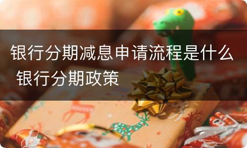 银行分期减息申请流程是什么 银行分期政策