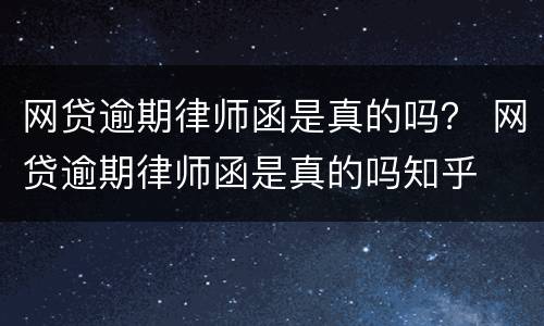 网贷逾期律师函是真的吗？ 网贷逾期律师函是真的吗知乎