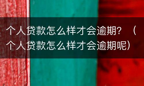 个人贷款怎么样才会逾期？（个人贷款怎么样才会逾期呢）