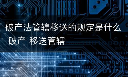 破产法管辖移送的规定是什么 破产 移送管辖