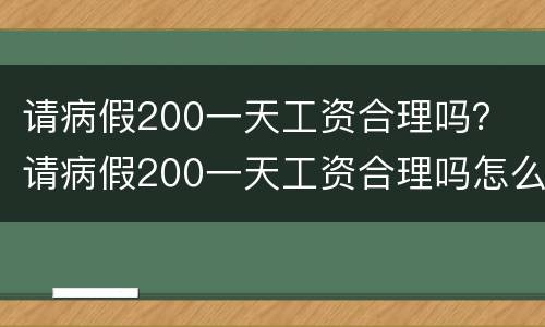 请病假200一天工资合理吗？ 请病假200一天工资合理吗怎么算
