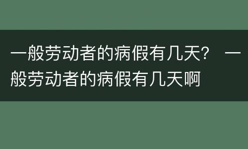 一般劳动者的病假有几天？ 一般劳动者的病假有几天啊
