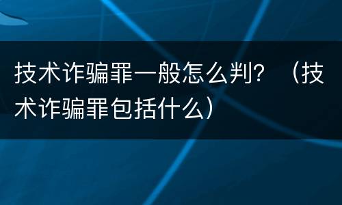 技术诈骗罪一般怎么判？（技术诈骗罪包括什么）