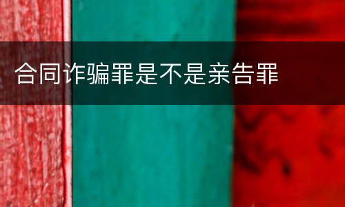 合同诈骗罪是不是亲告罪