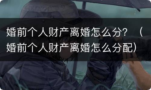 婚前个人财产离婚怎么分？（婚前个人财产离婚怎么分配）